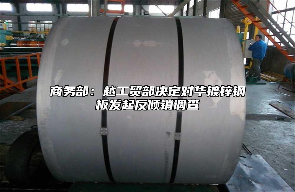 商務部：越工貿部決定對華鍍鋅鋼板發起反傾銷調查