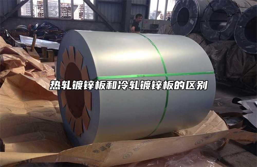 熱軋鍍鋅板和冷軋鍍鋅板的區別