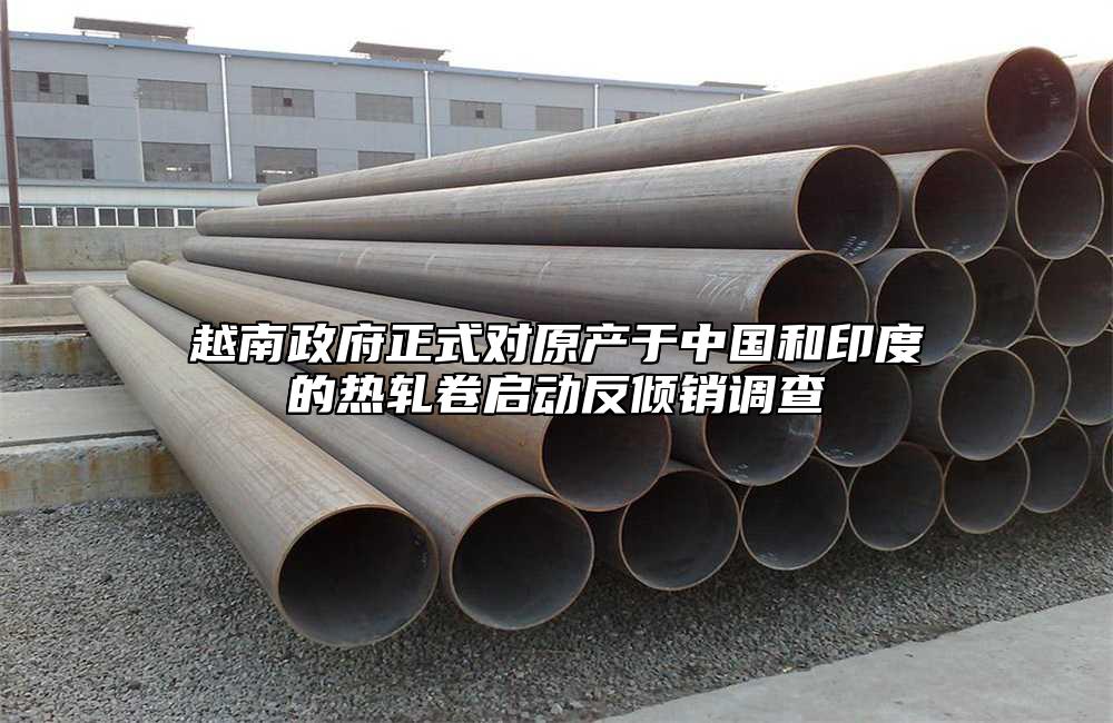 越南政府正式對原產於中國和印度的熱軋卷啟動反傾銷調查