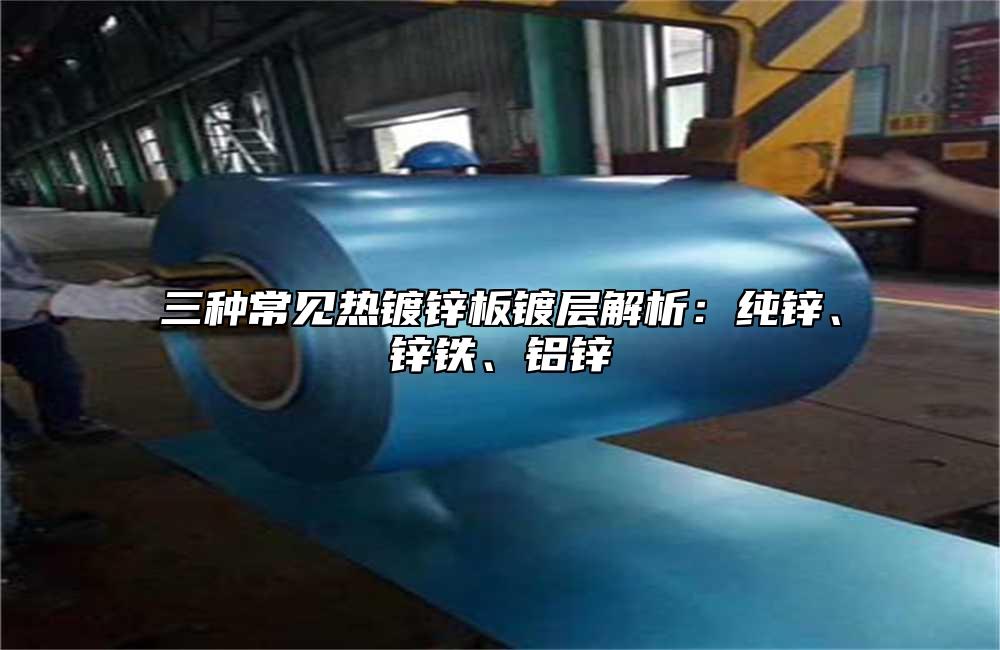 三種常見熱鍍鋅板鍍層解析：純鋅、鋅鐵、鋁鋅