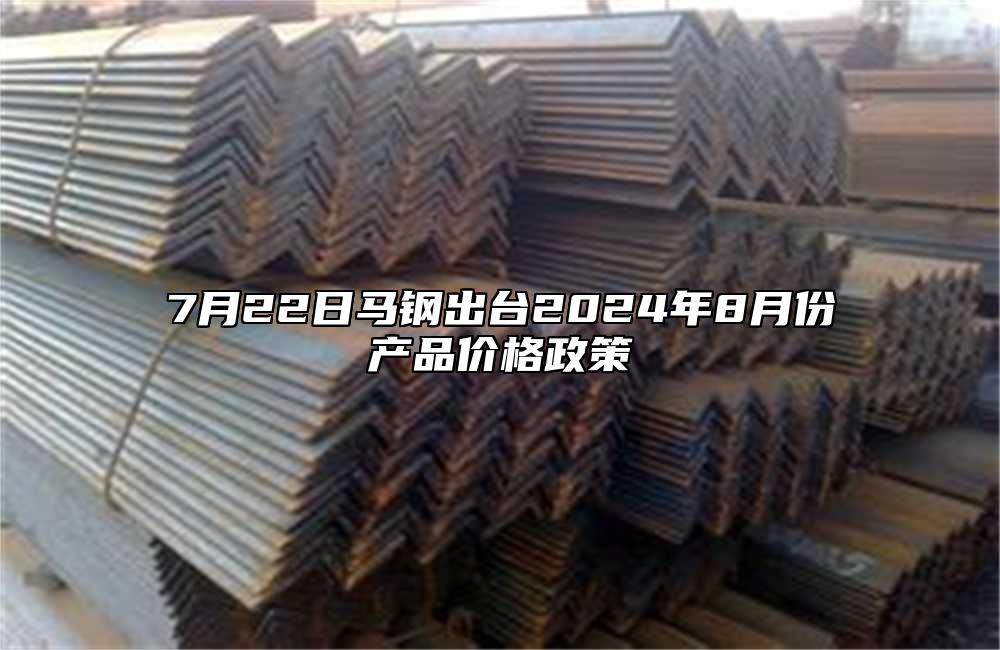 7月22日馬鋼出台2024年8月份產品價格政策