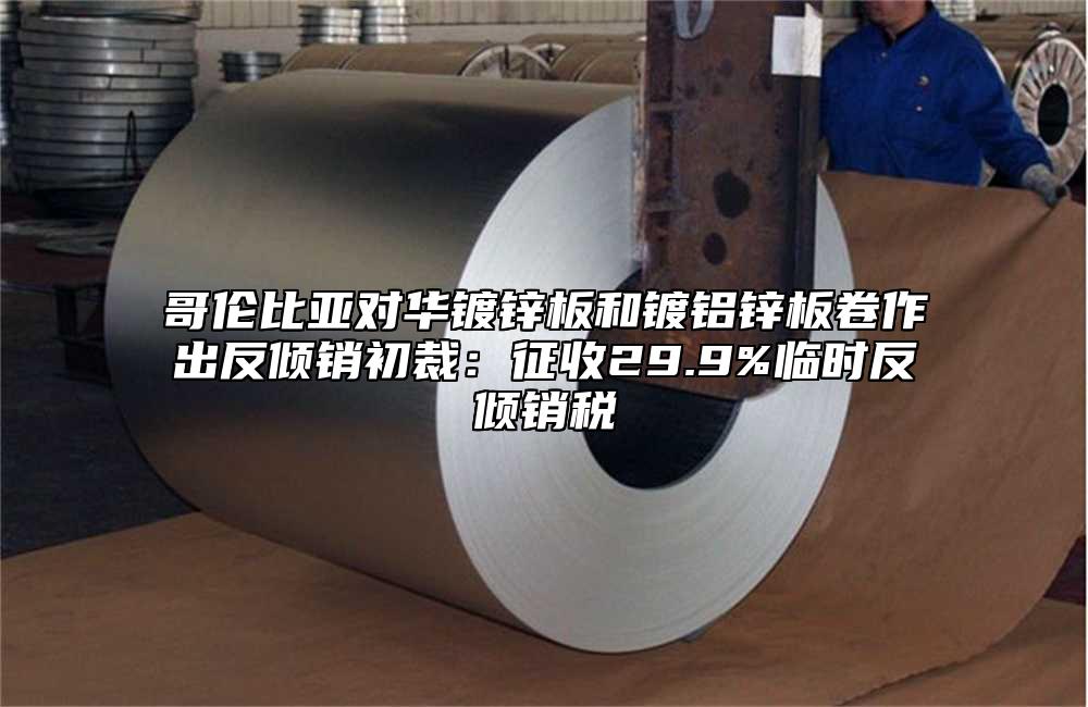 哥倫比亞對華鍍鋅板和鍍鋁鋅板卷作出反傾銷初裁：征收29.9%臨時反傾銷稅