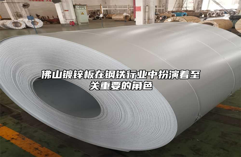 佛山鍍鋅板在鋼鐵行業中扮演著至關重要的角色