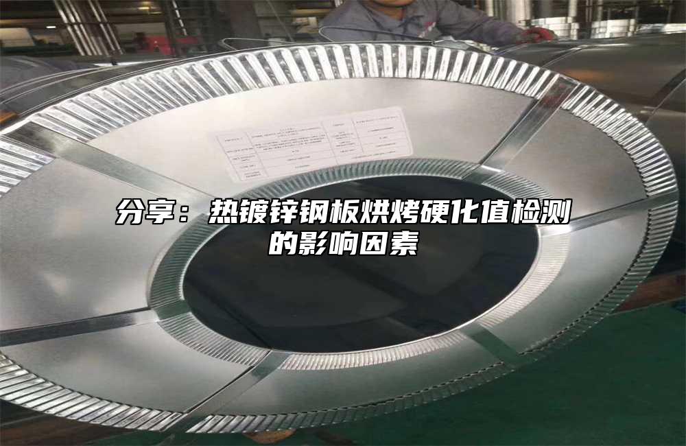 分享：熱鍍鋅鋼板烘烤硬化值檢測的影響因素