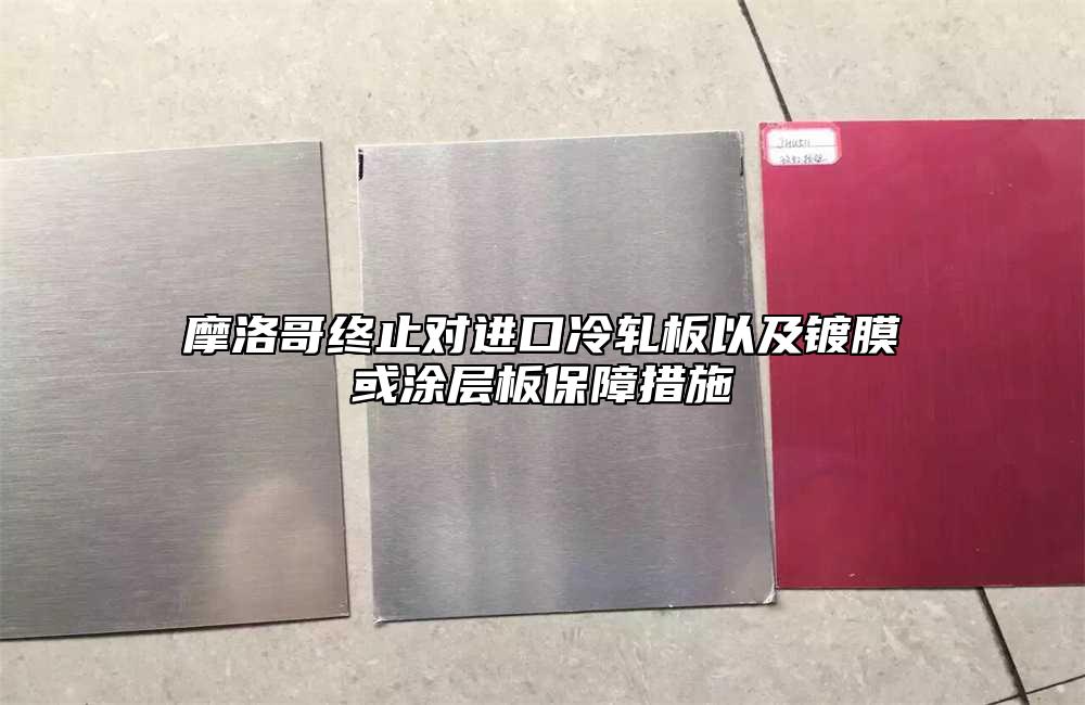 摩洛哥終止對進口冷軋板以及鍍膜或塗層板保障措施