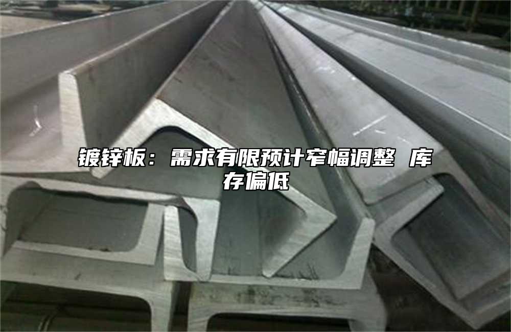 鍍鋅板：需求有限預計窄幅調整 庫存偏低