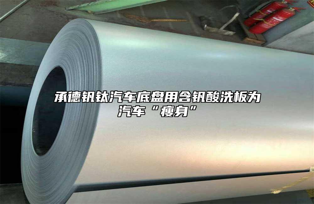 承德釩鈦汽車底盤用含釩酸洗板為汽車“瘦身”