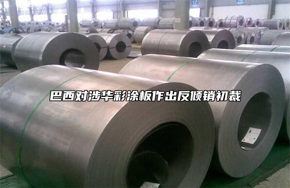 巴西對涉華彩塗板作出反傾銷初裁