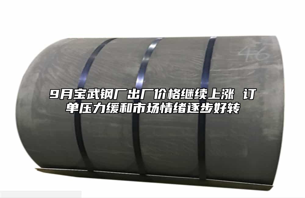 9月寶武鋼廠出廠價格繼續上漲 訂單壓力緩和市場情緒逐步好轉
