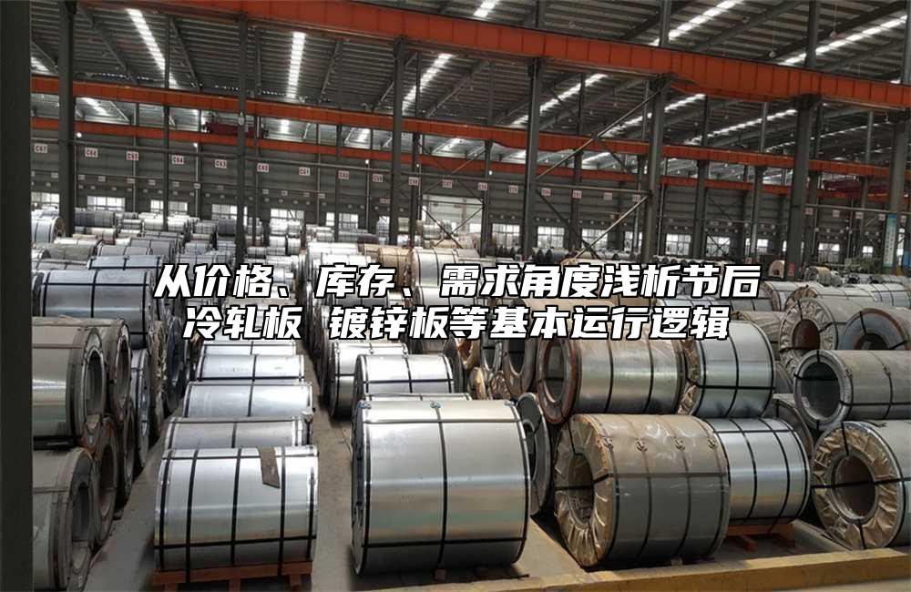 從價格、庫存、需求角度淺析節後冷軋板 鍍鋅板等基本運行邏輯