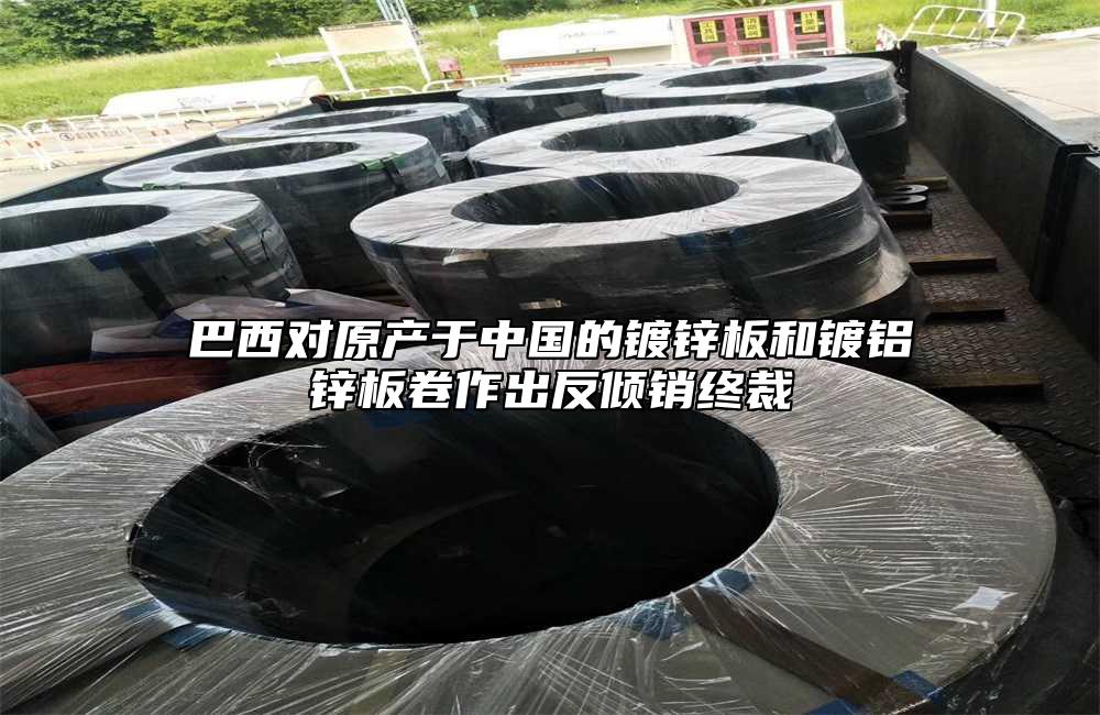 巴西對原產於中國的鍍鋅板和鍍鋁鋅板卷作出反傾銷終裁