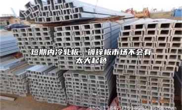 短期內冷軋板、鍍鋅板市場不會有太大起色