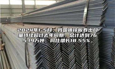 2024年1-5月，我國鍍鋅板卷出口量持續超過去年同期，總計達到765.19萬噸，同比增長18.55%。