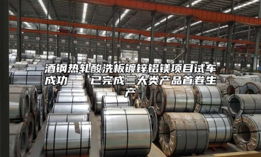 酒鋼熱軋酸洗板鍍鋅鋁鎂項目試車成功   已完成三大類產品首卷生產