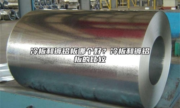 冷板和鍍鋁板哪個好？冷板和鍍鋁板的比較