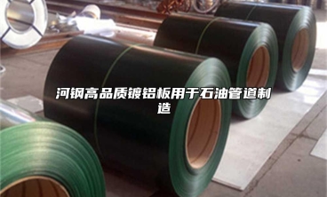 河鋼高品質鍍鋁板用於石油管道製造