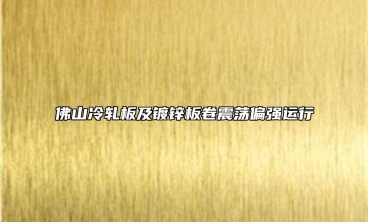 佛山冷軋板及鍍鋅板卷震蕩偏強運行