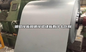 鍍鋁鋅板和鍍鋅鋁鎂板有什麼區別