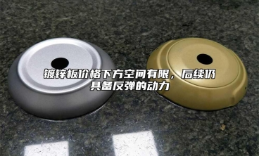 鍍鋅板價格下方空間有限，後續仍具備反彈的動力