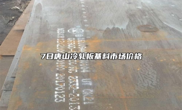 7日唐山冷軋板基料市場價格