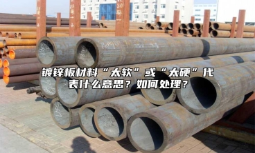 鍍鋅板材料“太軟”或“太硬”代表什麼意思？如何處理？
