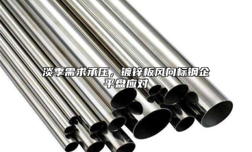 淡季需求承壓，鍍鋅板風向標鋼企平盤應對