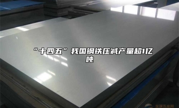 “十四五”我國鋼鐵壓減產量超1億噸