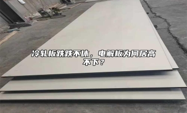 冷軋板跌跌不休，電解板為何居高不下？