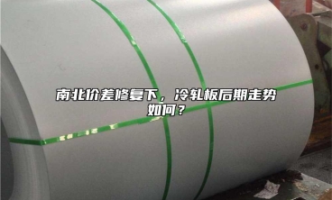 南北價差修複下，冷軋板後期走勢如何？