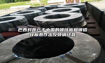 巴西對原產於中國的鍍鋅板和鍍鋁鋅板卷作出反傾銷終裁
